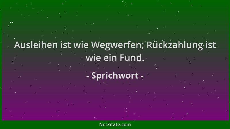 Sprichwort - Ausleihen ist wie Wegwerfen; Rückzahlung ist wie ein Fund....