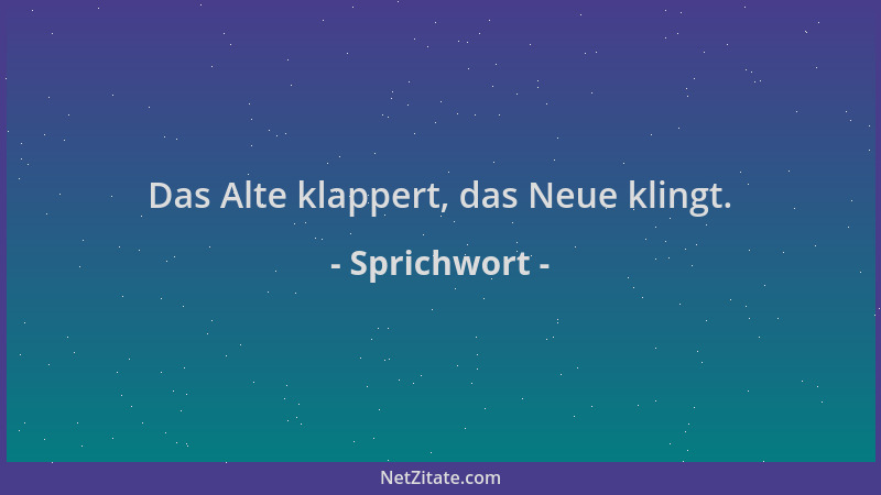 Sprichwort - Das Alte klappert, das Neue klingt....