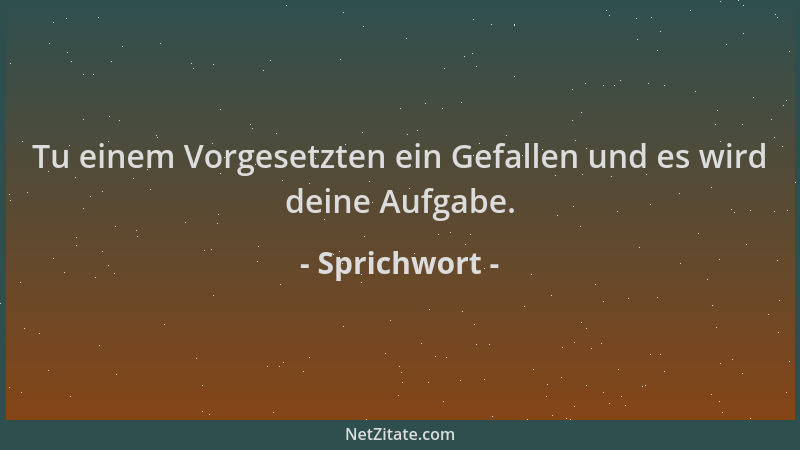 Sprichwort - Tu einem Vorgesetzten ein Gefallen und es wird deine Aufgabe....