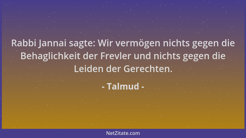 Talmud - Rabbi Jannai sagte: Wir vermögen nichts gegen die Behaglichkeit der Frevler und nichts gegen die Leiden der Gerech...