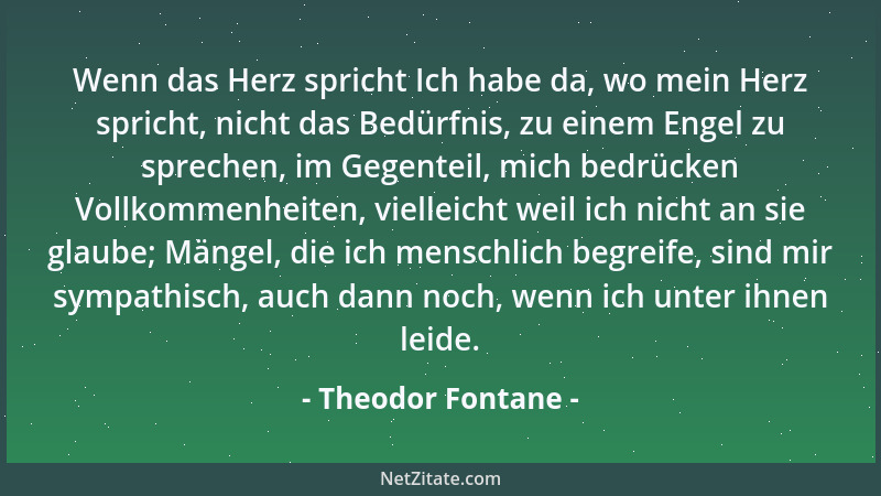 Theodor Fontane - Wenn das Herz spricht Ich habe da, wo mein Herz spricht, nicht das Bedürfnis, zu einem Engel zu sprechen,...