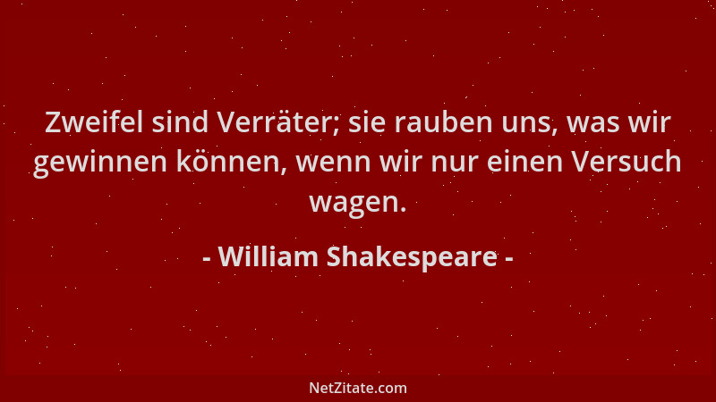 William Shakespeare - Zweifel sind Verräter; sie rauben uns, was wir gewinnen können, wenn wir nur einen Versuch wagen....