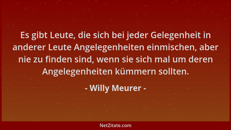 Willy Meurer - Es gibt Leute, die sich bei jeder Gelegenheit in anderer Leute Angelegenheiten einmischen, aber nie zu finde...
