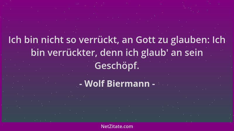 Wolf Biermann - Ich bin nicht so verrückt, an Gott zu glauben: Ich bin verrückter, denn ich glaub ' an sein Geschöpf....