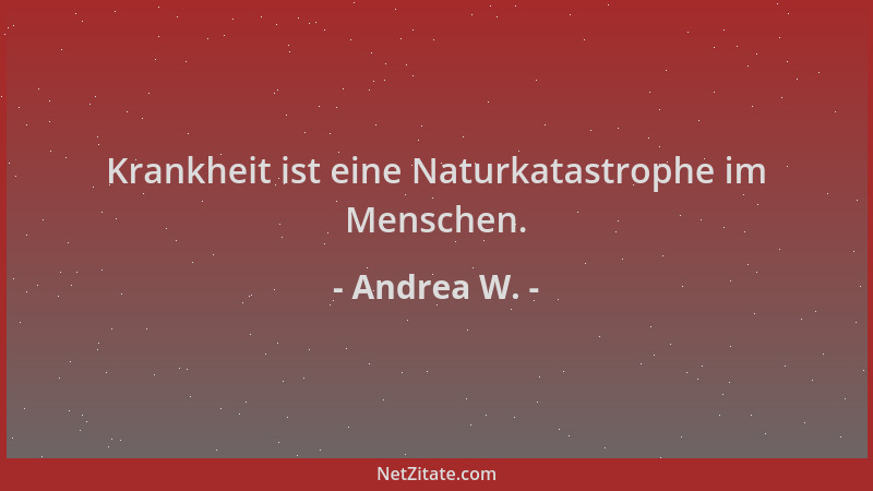 Andrea W. - Krankheit ist eine Naturkatastrophe im Menschen....