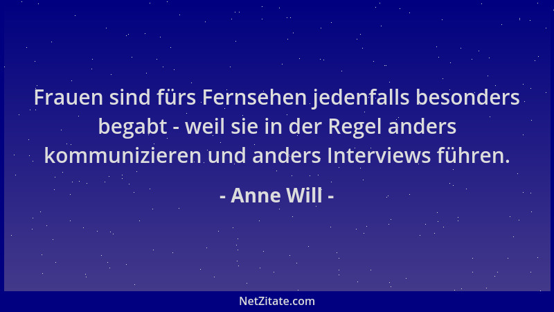 Anne Will - Frauen sind fürs Fernsehen jedenfalls besonders begabt - weil sie in der Regel anders kommunizieren und anders...