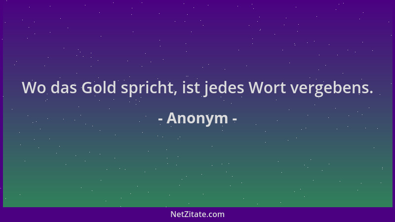 Anonym - Wo das Gold spricht, ist jedes Wort vergebens....