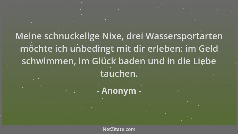 Anonym - Meine schnuckelige Nixe, drei Wassersportarten möchte ich unbedingt mit dir erleben: im Geld schwimmen, im Glück b...