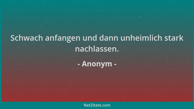 Anonym - Schwach anfangen und dann unheimlich stark nachlassen....