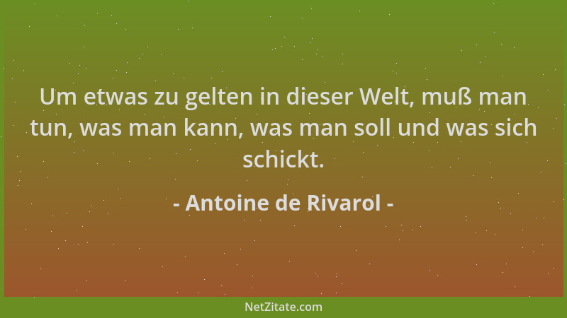 Antoine de Rivarol - Um etwas zu gelten in dieser Welt, muß man tun, was man kann, was man soll und was sich schickt....