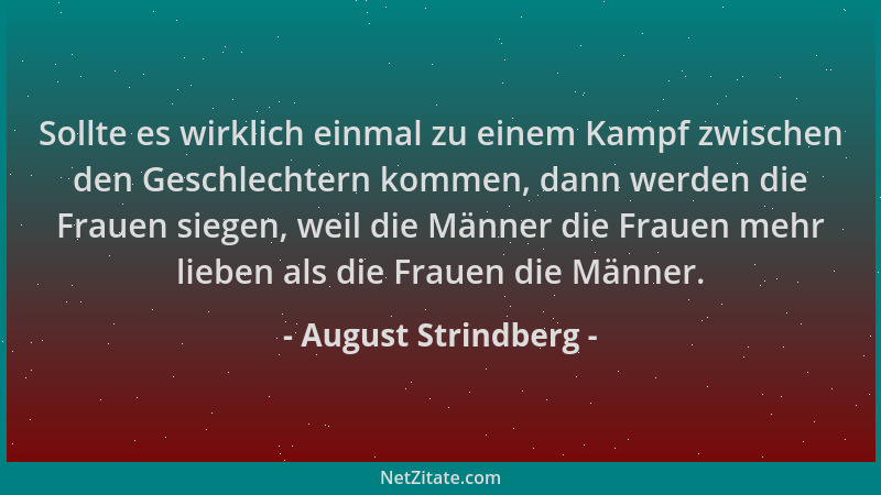 August Strindberg - Sollte es wirklich einmal zu einem Kampf zwischen den Geschlechtern kommen, dann werden die Frauen sieg...