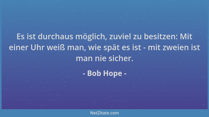 Bob Hope - Es ist durchaus möglich, zuviel zu besitzen: Mit einer Uhr weiß man, wie spät es ist - mit zweien ist man nie si...