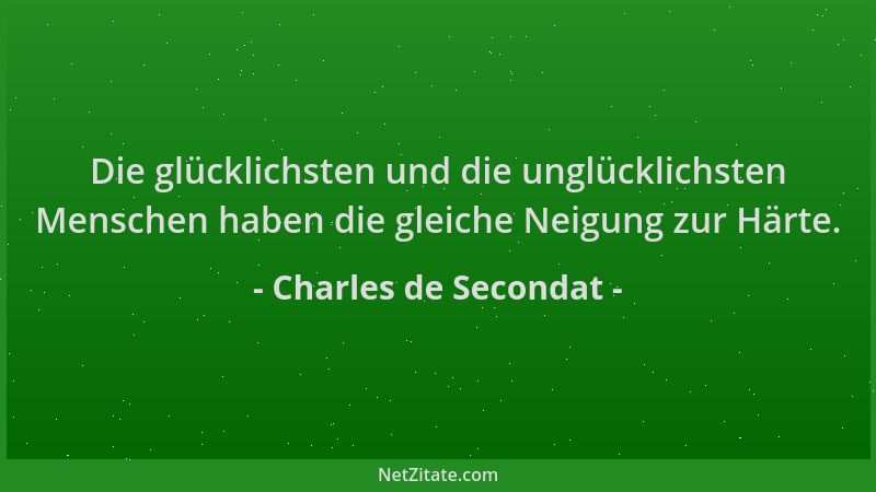 Charles de Secondat - Die glücklichsten und die unglücklichsten Menschen haben die gleiche Neigung zur Härte....