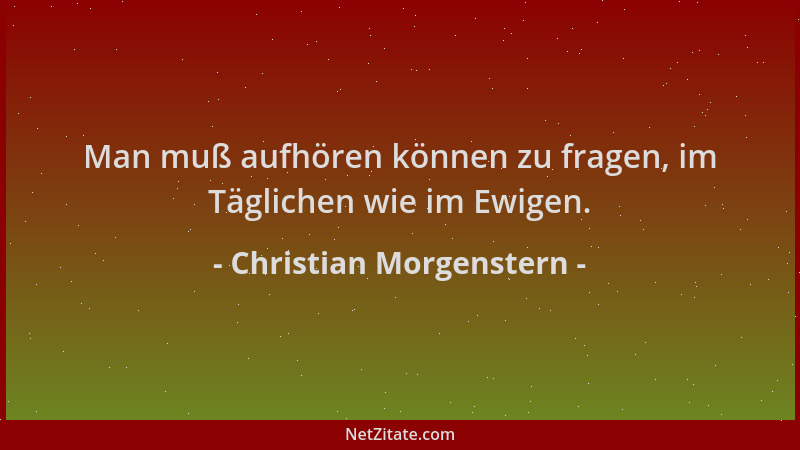 Christian Morgenstern - Man muß aufhören können zu fragen, im Täglichen wie im Ewigen....