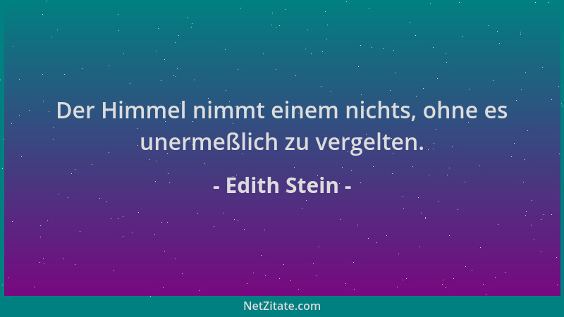 Edith Stein - Der Himmel nimmt einem nichts, ohne es unermeßlich zu vergelten....