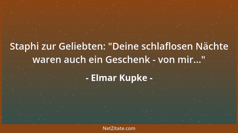 Elmar Kupke - Staphi zur Geliebten:  "Deine schlaflosen Nächte waren auch ein Geschenk - von mir... "...