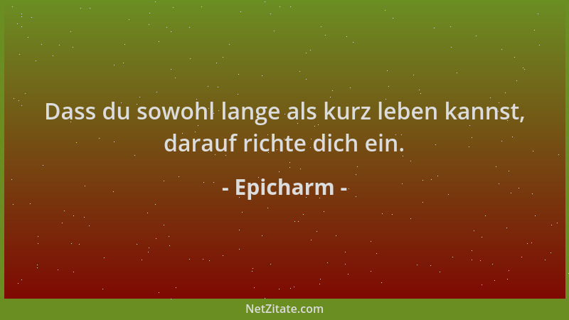 Epicharm - Dass du sowohl lange als kurz leben kannst, darauf richte dich ein....