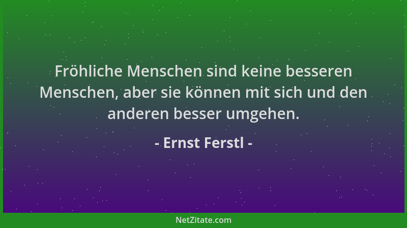 Ernst Ferstl - Fröhliche Menschen sind keine besseren Menschen, aber sie können mit sich und den anderen besser umgehen....
