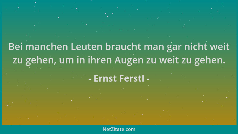 Ernst Ferstl - Bei manchen Leuten braucht man gar nicht weit zu gehen, um in ihren Augen zu weit zu gehen....
