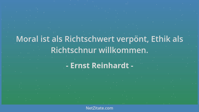 Ernst Reinhardt - Moral ist als Richtschwert verpönt, Ethik als Richtschnur willkommen....
