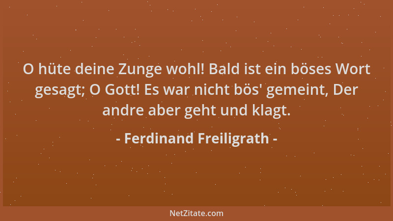 Ferdinand Freiligrath - O hüte deine Zunge wohl! Bald ist ein böses Wort gesagt; O Gott! Es war nicht bös ' gemeint, Der and...