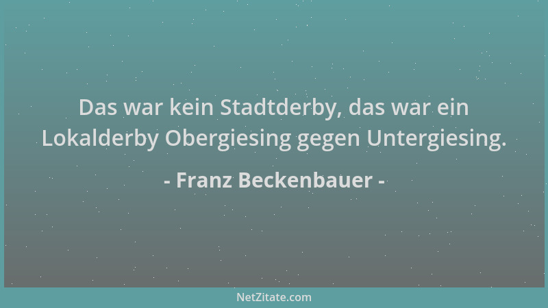 Franz Beckenbauer - Das war kein Stadtderby, das war ein Lokalderby Obergiesing gegen Untergiesing....