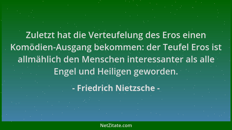 Friedrich Nietzsche - Zuletzt hat die Verteufelung des Eros einen Komödien-Ausgang bekommen: der Teufel Eros ist allmählich...