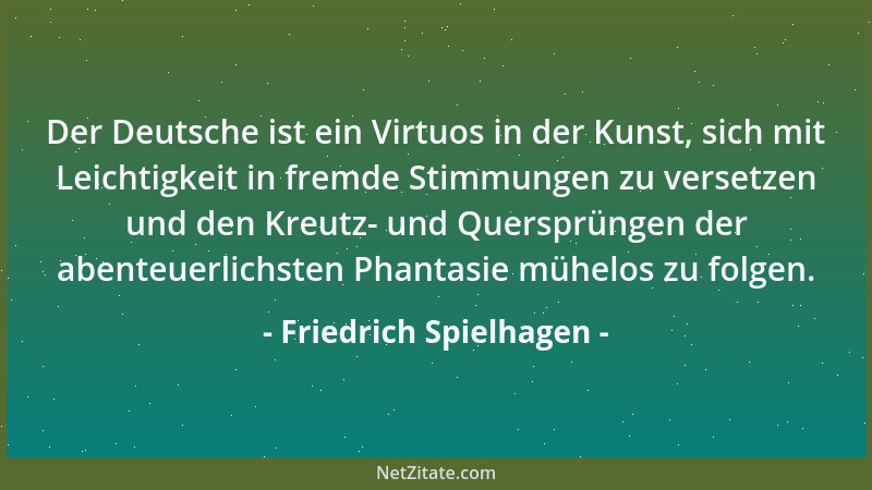 Friedrich Spielhagen - Der Deutsche ist ein Virtuos in der Kunst, sich mit Leichtigkeit in fremde Stimmungen zu versetzen u...
