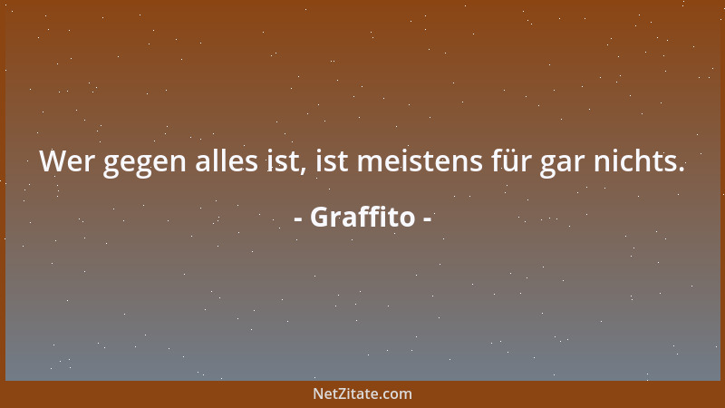 Graffito - Wer gegen alles ist, ist meistens für gar nichts....