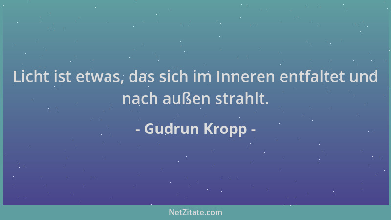 Gudrun Kropp - Licht ist etwas, das sich im Inneren entfaltet und nach außen strahlt....
