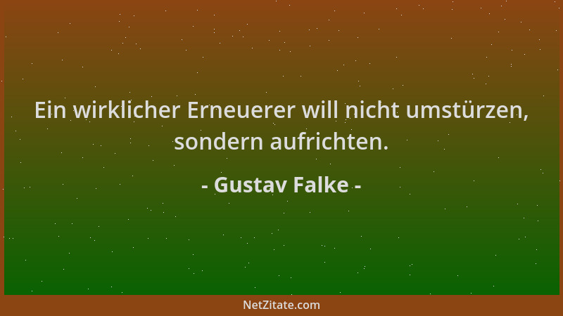 Gustav Falke - Ein wirklicher Erneuerer will nicht umstürzen, sondern aufrichten....