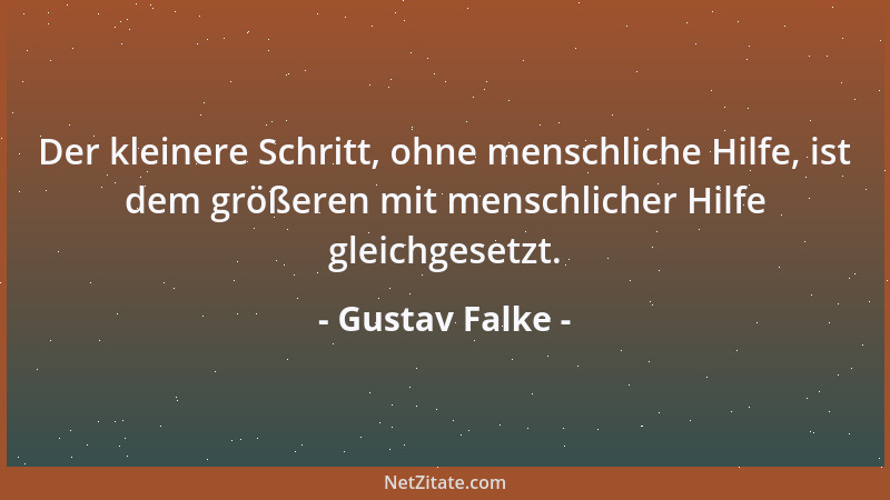 Gustav Falke - Der kleinere Schritt, ohne menschliche Hilfe, ist dem größeren mit menschlicher Hilfe gleichgesetzt....