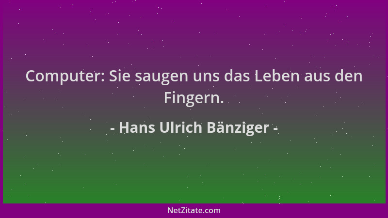 Hans Ulrich Bänziger - Computer: Sie saugen uns das Leben aus den Fingern....