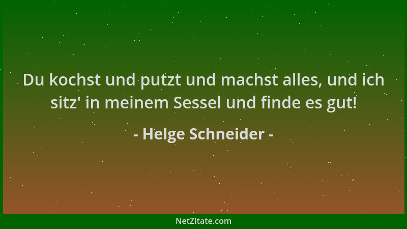 Helge Schneider - Du kochst und putzt und machst alles, und ich sitz ' in meinem Sessel und finde es gut!...