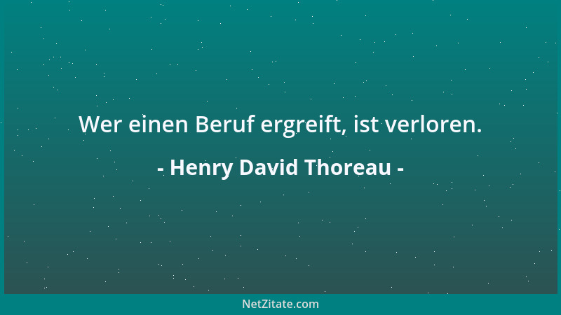 Henry David Thoreau - Wer einen Beruf ergreift, ist verloren....