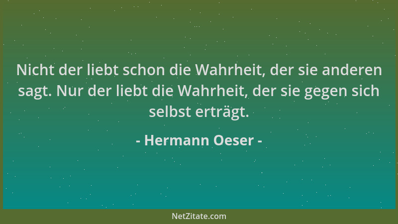 Hermann Oeser - Nicht der liebt schon die Wahrheit, der sie anderen sagt. Nur der liebt die Wahrheit, der sie gegen sich se...
