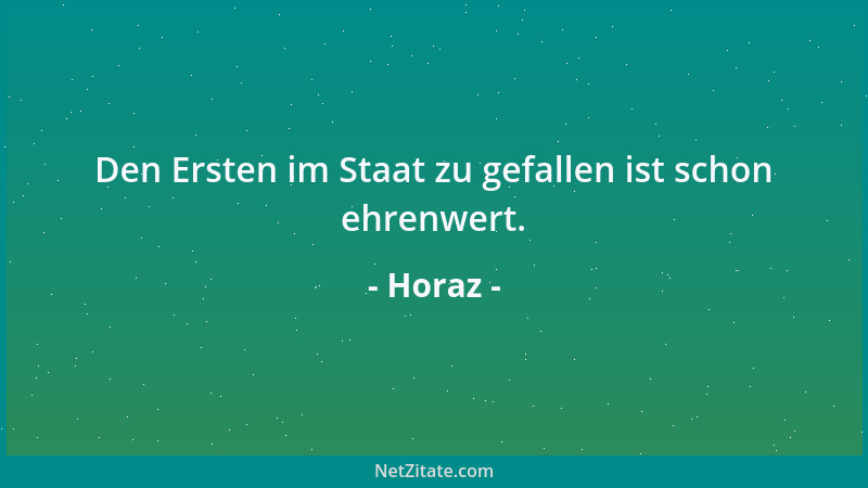 Horaz - Den Ersten im Staat zu gefallen ist schon ehrenwert....