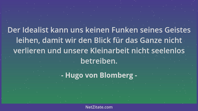 Hugo von Blomberg - Der Idealist kann uns keinen Funken seines Geistes leihen, damit wir den Blick für das Ganze nicht verl...