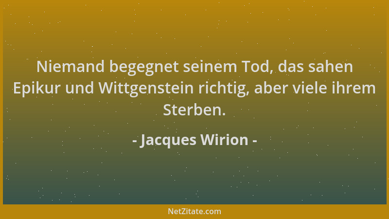 Jacques Wirion - Niemand begegnet seinem Tod, das sahen Epikur und Wittgenstein richtig, aber viele ihrem Sterben....