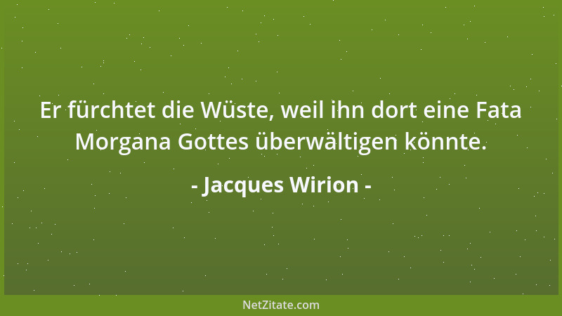 Jacques Wirion - Er fürchtet die Wüste, weil ihn dort eine Fata Morgana Gottes überwältigen könnte....