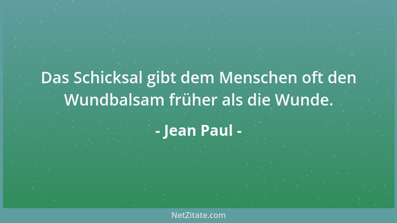 Jean Paul - Das Schicksal gibt dem Menschen oft den Wundbalsam früher als die Wunde....