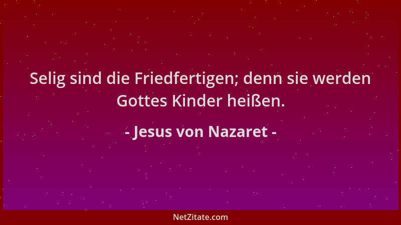 Jesus von Nazaret - Selig sind die Friedfertigen; denn sie werden Gottes Kinder heißen....