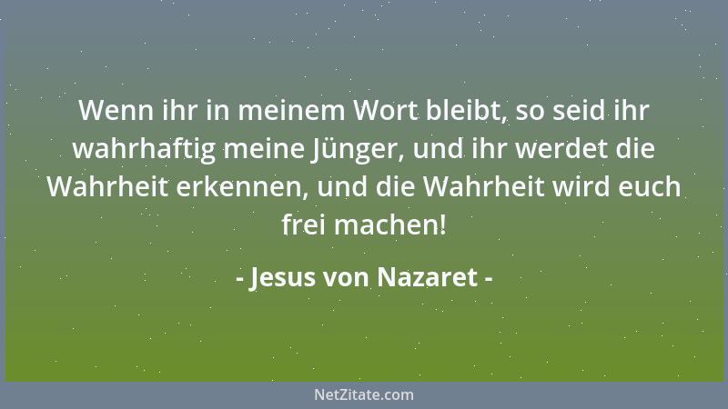 Jesus von Nazaret - Wenn ihr in meinem Wort bleibt, so seid ihr wahrhaftig meine Jünger, und ihr werdet die Wahrheit erkenn...