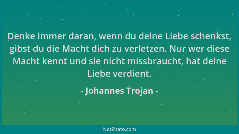 Johannes Trojan - Denke immer daran, wenn du deine Liebe schenkst, gibst du die Macht dich zu verletzen. Nur wer diese Mach...