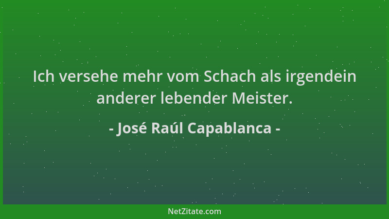 José Raúl Capablanca - Ich versehe mehr vom Schach als irgendein anderer lebender Meister....