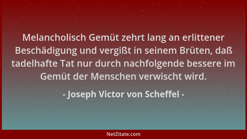 Joseph Victor von Scheffel - Melancholisch Gemüt zehrt lang an erlittener Beschädigung und vergißt in seinem Brüten, daß ta...