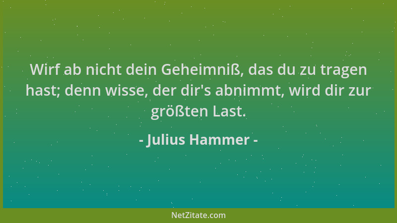 Julius Hammer - Wirf ab nicht dein Geheimniß, das du zu tragen hast; denn wisse, der dir 's abnimmt, wird dir zur größten La...