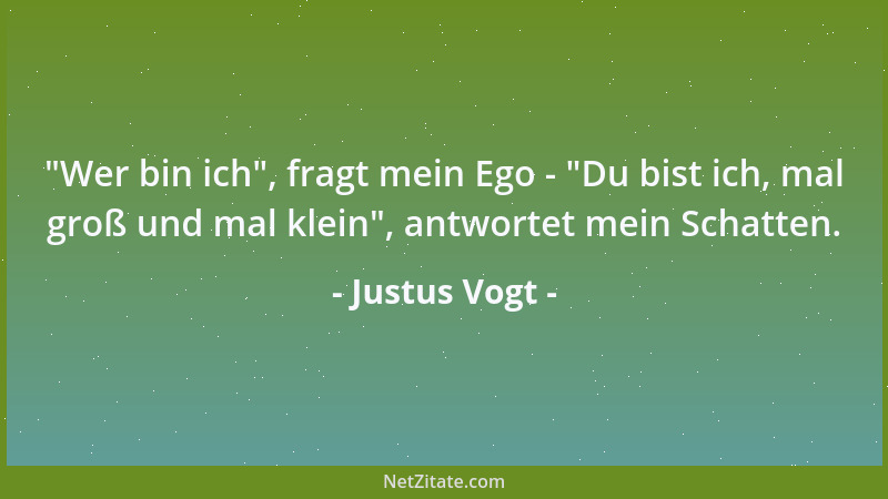 Justus Vogt -  "Wer bin ich ", fragt mein Ego -  "Du bist ich, mal groß und mal klein ", antwortet mein Schatten....