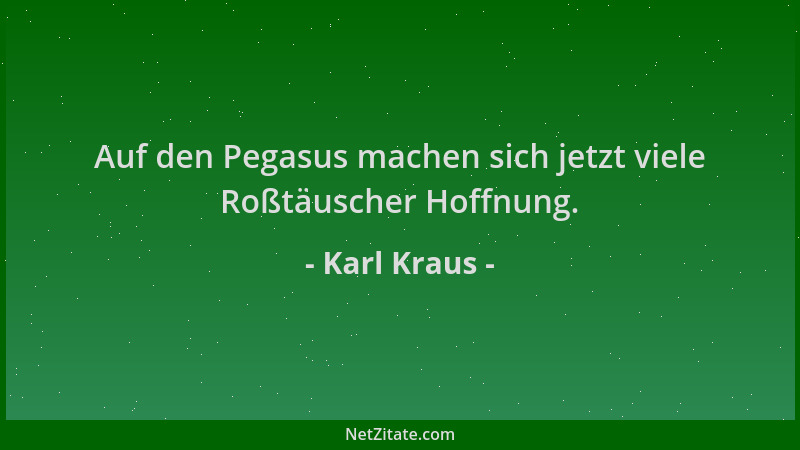 Karl Kraus - Auf den Pegasus machen sich jetzt viele Roßtäuscher Hoffnung....