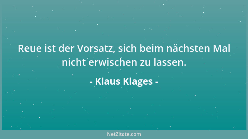 Klaus Klages - Reue ist der Vorsatz, sich beim nächsten Mal nicht erwischen zu lassen....